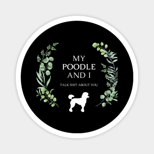 Funny Poodle Dog Quote - My Poodle and I talk shit about you Magnet